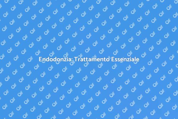 Endodonzia: Il Trattamento per Denti Sani