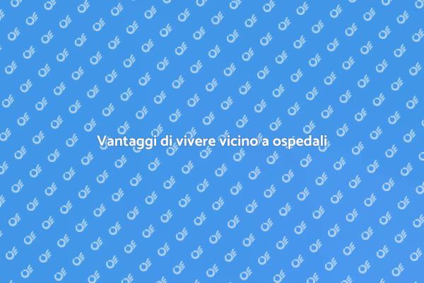 Perché scegliere una zona con ospedali