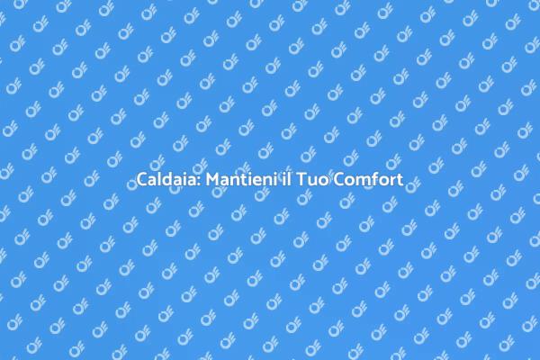 Manutenzione Caldaia: Sicurezza e Comfort
