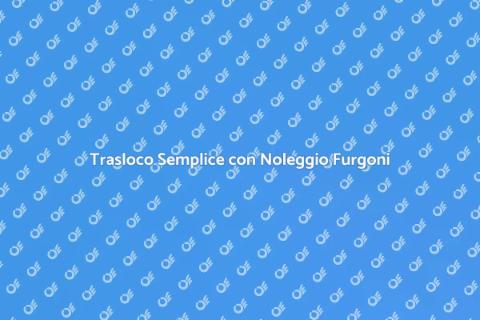 Noleggio Furgoni per Trasloco Facile