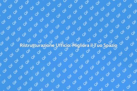 Ristrutturare Ufficio: Design e Efficienza