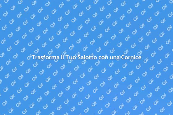 Cornice: il Tocco Finale per il Salotto