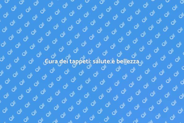 Manutenzione perfetta per i tuoi tappeti