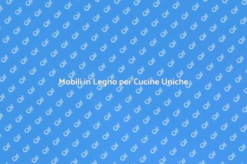Mobili da Cucina in Legno: Guida All'arte