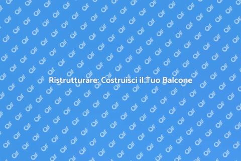 Costruire un Balcone: Guida Pratica