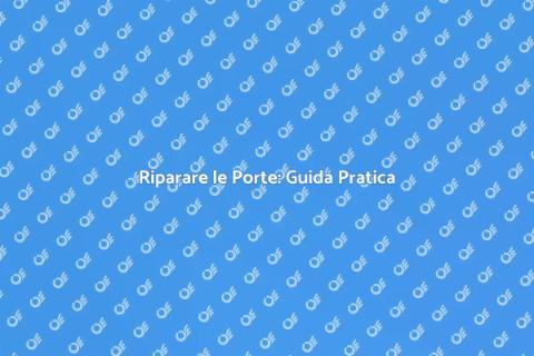 Riparazione Porte: Soluzioni Efficaci