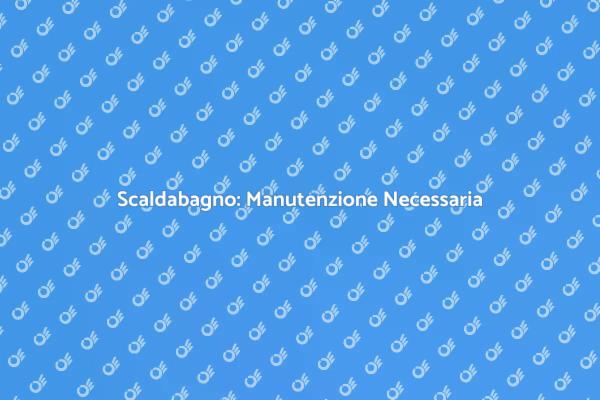 Manutenzione Scaldabagno: I Consigli