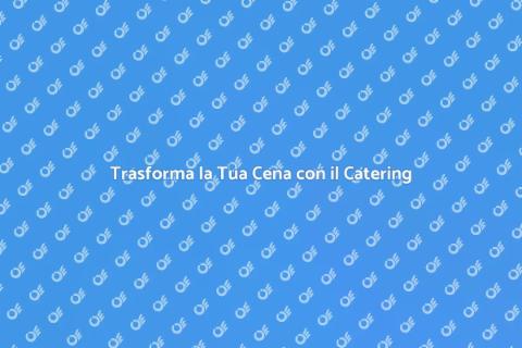 Catering per una Cena Indimenticabile