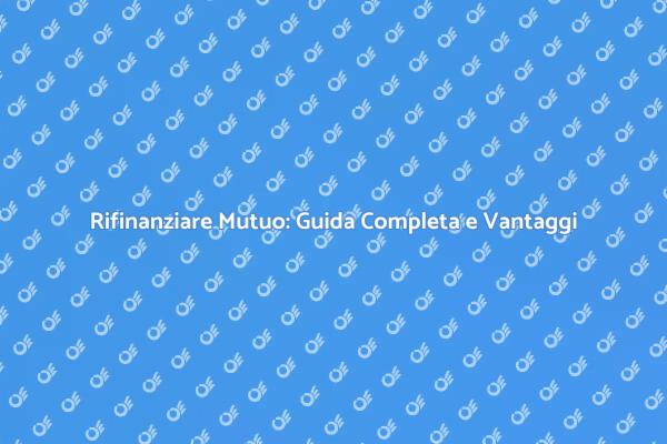 Rifinanziare il Mutuo: Vantaggi e Strategie