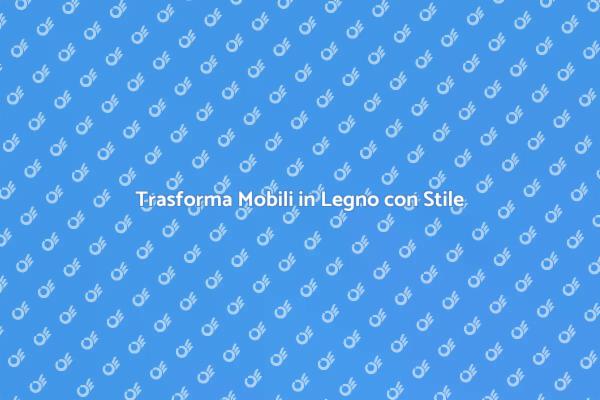 Rinnova i Tuoi Mobili in Legno!