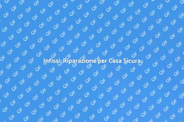 La Riparazione di Infissi per la Tua Casa