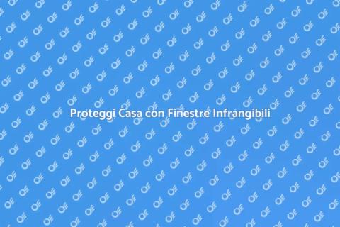 Finestre Infrangibili per Sicurezza Casa