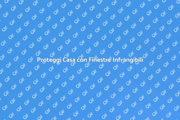 Sicurezza Casa: Finestre Infrangibili