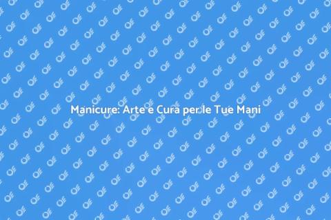 Manicure: Bellezza e Benessere per Te