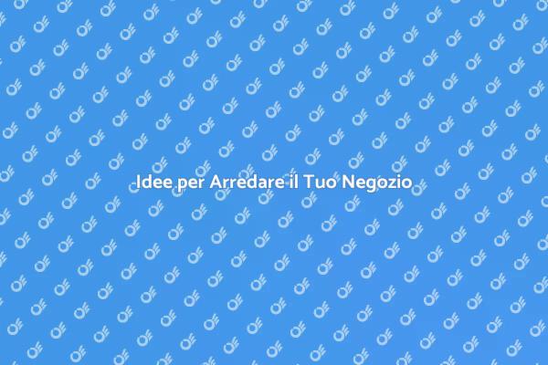 Arredamento Efficace per il Tuo Negozio