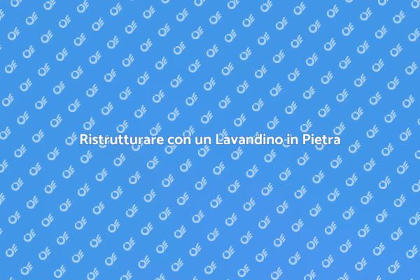 Lavandino in Pietra: Un Cambio di Stile