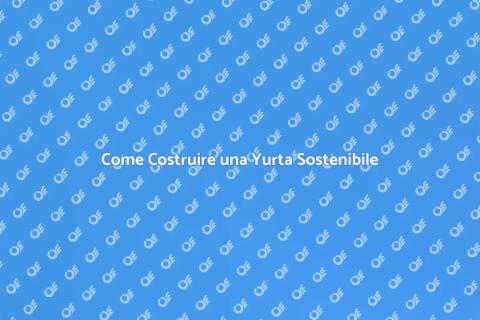 Costruire una Yurta: Guida Pratica