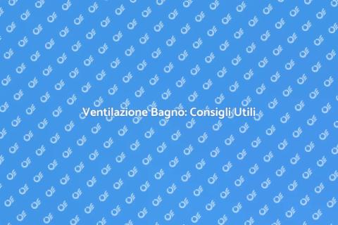 Migliora la Ventilazione del Bagno