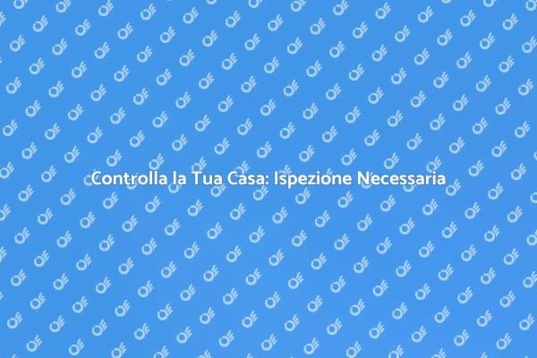 Ispezione Casa: Evita Sorprese Sgradevoli