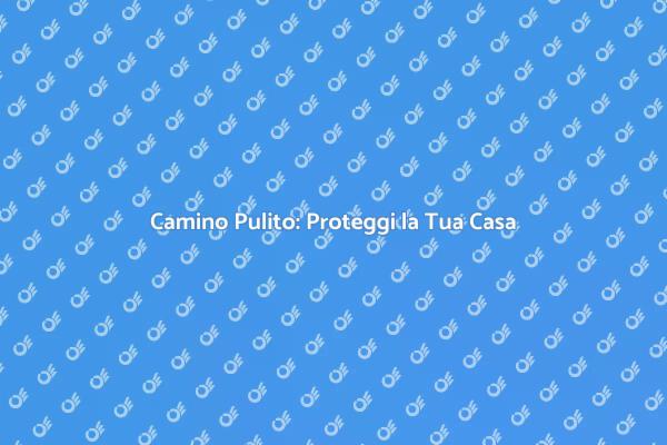 Pulizia Camino: Salute e Sicurezza
