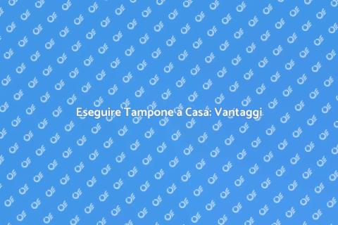 Tampone a Domicilio: Sicuro e Comodo