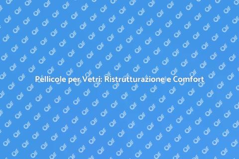 Pellicola per Vetri: Comfort e Innovazione