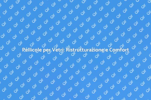 Pellicole per Vetri: Comfort e Sicurezza