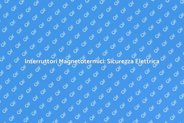 Sicurezza Elettrica: Scegli Interruttori Giusti