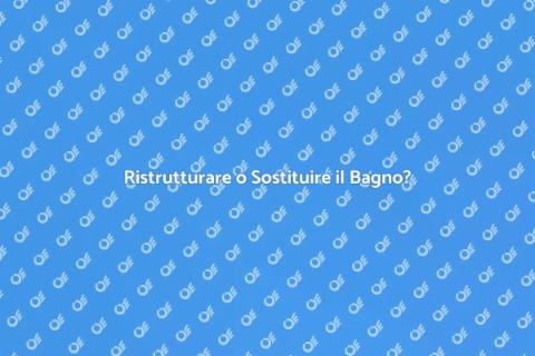 Sostituire o Ristrutturare il Bagno