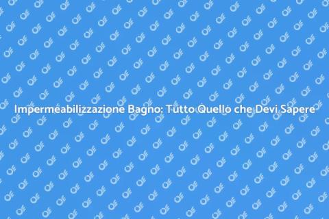 Impermeabilizzare il Bagno: Guida Completa