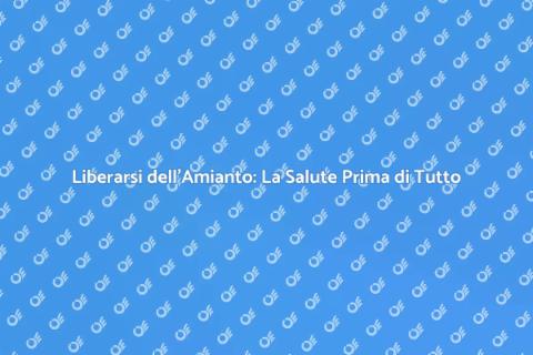 Rimozione Amianto: Salute e Sicurezza