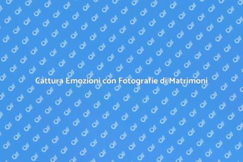 Fotografie per Matrimoni: Cattura Emozioni
