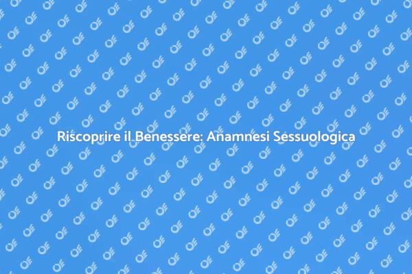 Anamnesi Sessuologica: Chiave del Benessere