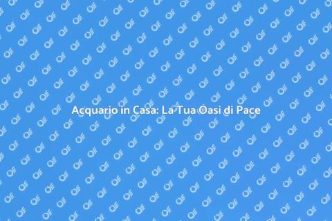 Acquario: Oasi di Tranquillità in Casa