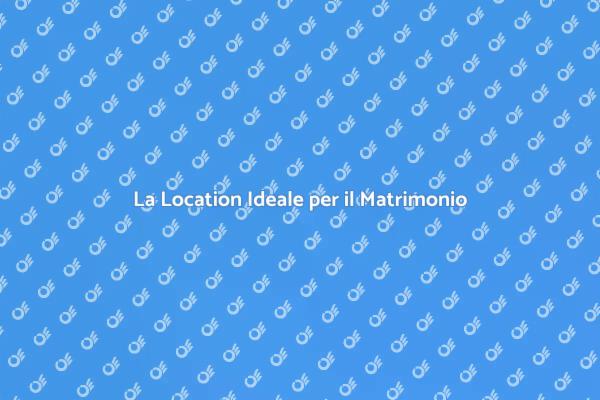 Scegli la Location Perfetta per il Tuo Matrimonio