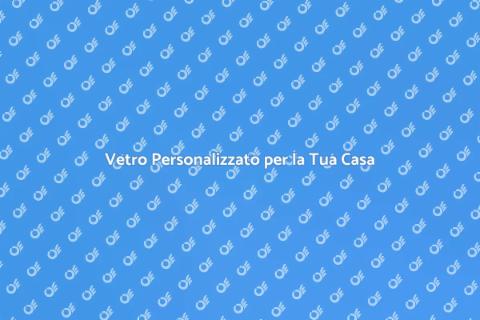 Vetro su Misura: Creazioni Uniche