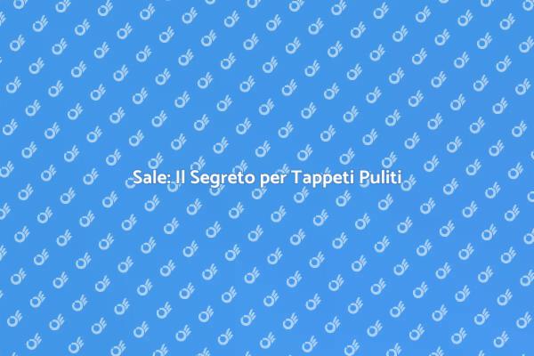 Pulizia Tappeti: Il Sale Come Soluzione