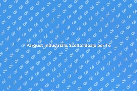 Parquet Industriale: Eleganza e Funzionalità