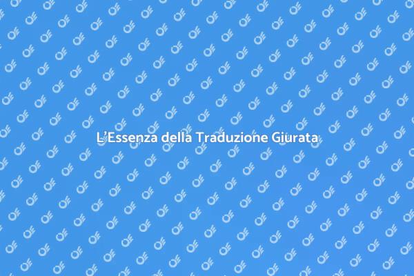 Perché Scegliere una Traduzione Giurata?
