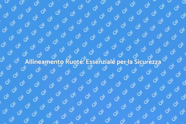 Allineare le Ruote: Fondamentale per la Sicurezza
