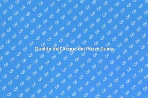 Analisi Acqua Pozzi: Scopri la Qualità