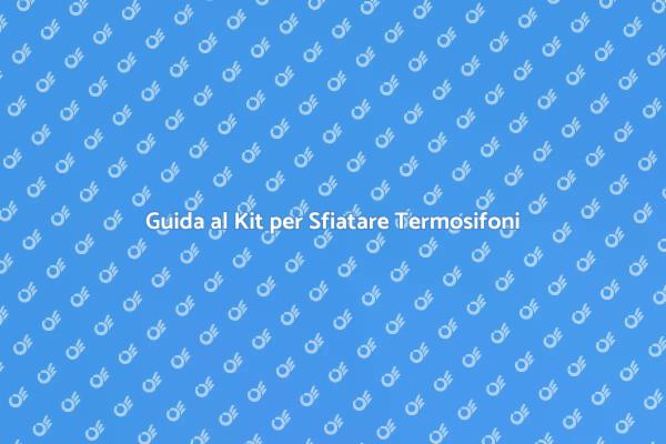 Sfiatare Termosifoni: Il Kit Giusto