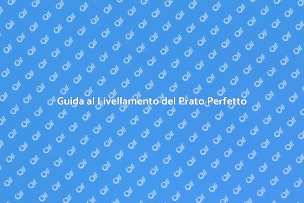 Livellare il Prato: Consigli Utili