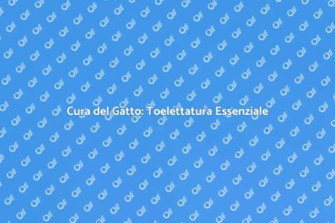 Toelettatura Gatto: Benessere e Bellezza