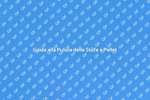 Pulizia e Manutenzione Stufe a Pellet