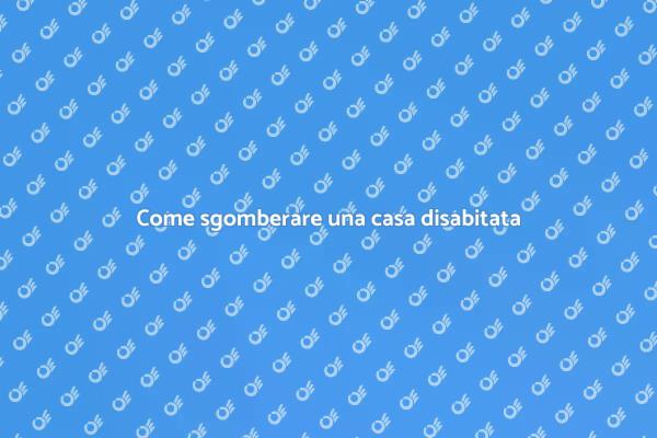 Sgombero casa disabitata: guida utile