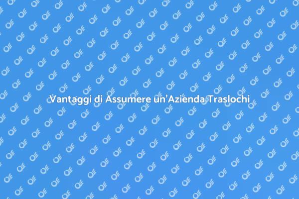 Perché Scegliere un'Azienda di Traslochi