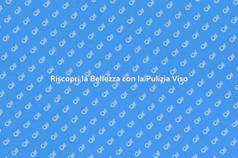 Pulizia Viso Professionale: Riscopri Bellezza