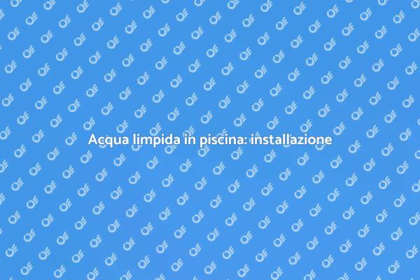 Sistema di trattamento per piscine: come fare
