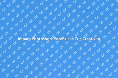 Corso di Photoshop: Trasforma le Tue Idee